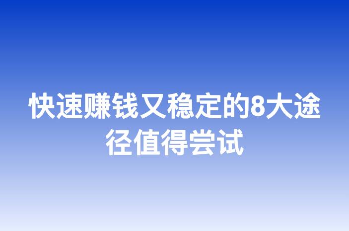 快速赚钱又稳定的8大途径值得尝试