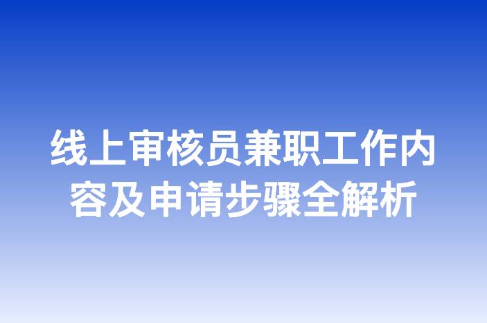 线上审核员兼职工作内容及申请步骤全解析
