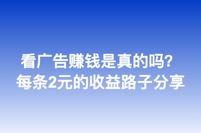 看广告赚钱是真的吗？每条2元的收益路子分享