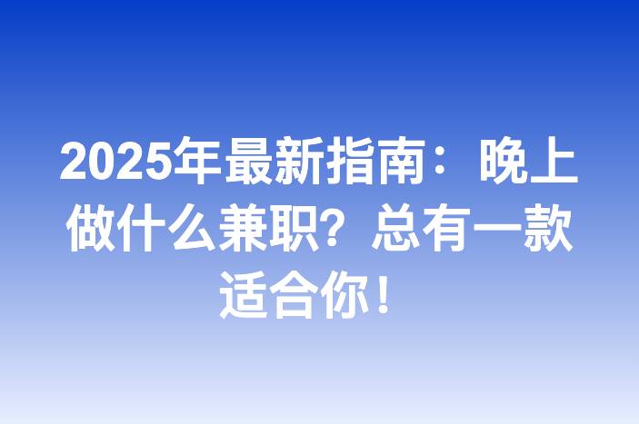 2025年最新指南：晚上做什么兼职？总有一款适合你！