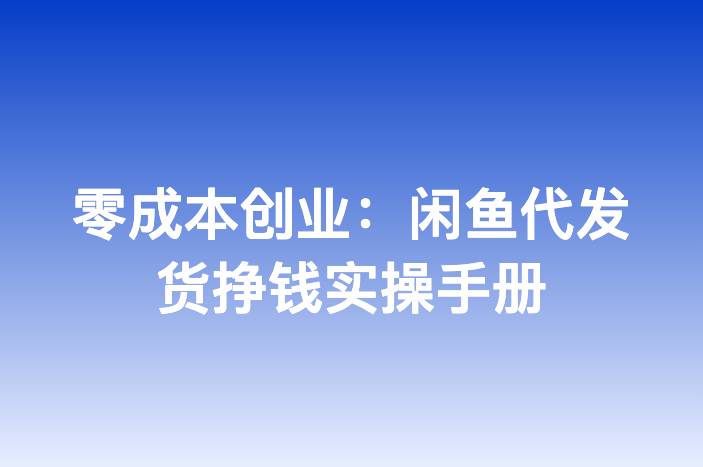 零成本创业：闲鱼代发货挣钱实操手册