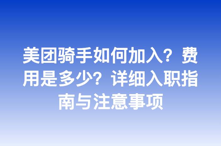 美团骑手如何加入？费用是多少？详细入职指南与注意事项