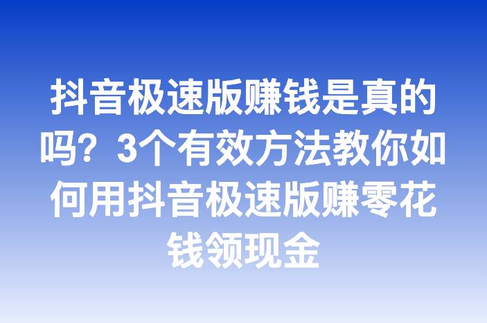 抖音极速版赚钱是真的吗？3个有效方法教你如何用抖音极速版赚零花钱领现金