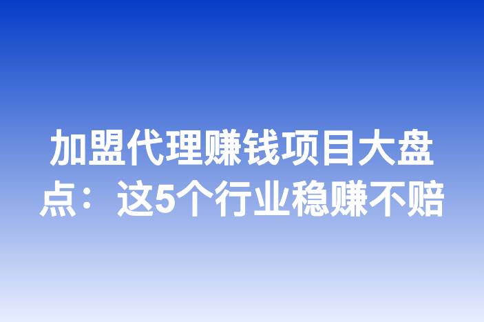 加盟代理赚钱项目大盘点：这5个行业稳赚不赔