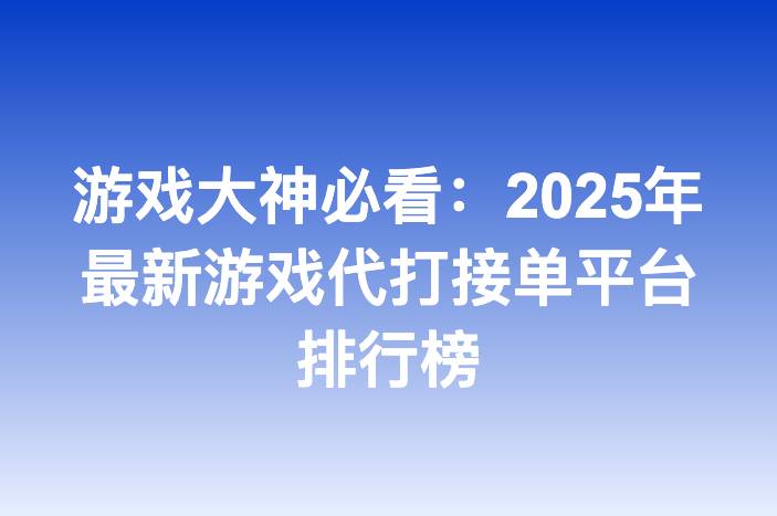 游戏大神必看：2025年最新游戏代打接单平台排行榜