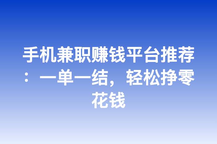 手机兼职赚钱平台推荐：一单一结，轻松挣零花钱
