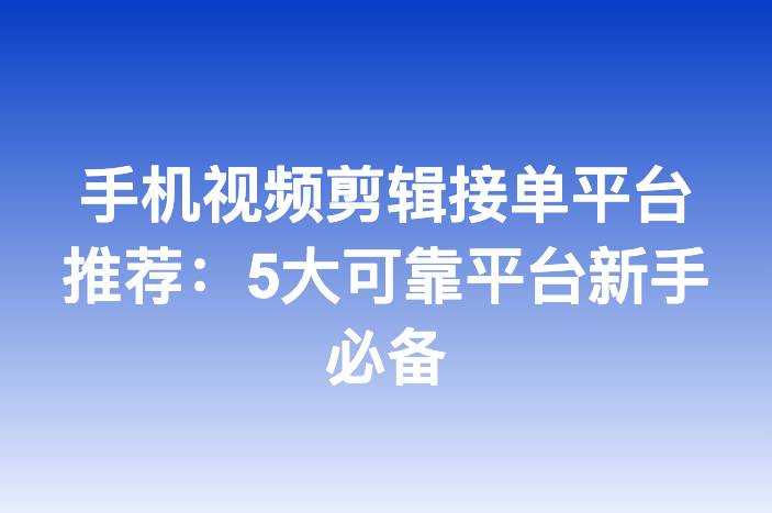 手机视频剪辑接单平台推荐：5大可靠平台新手必备