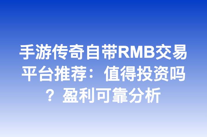 手游传奇自带RMB交易平台推荐：值得投资吗？盈利可靠分析