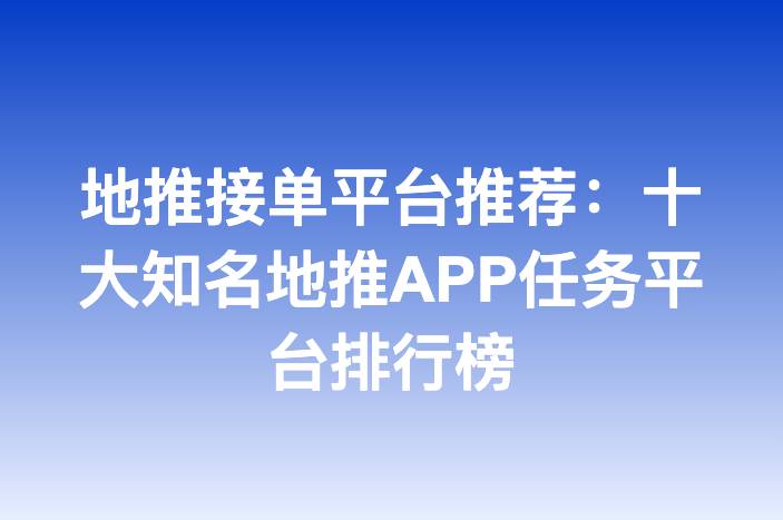 地推接单平台推荐：十大知名地推APP任务平台排行榜