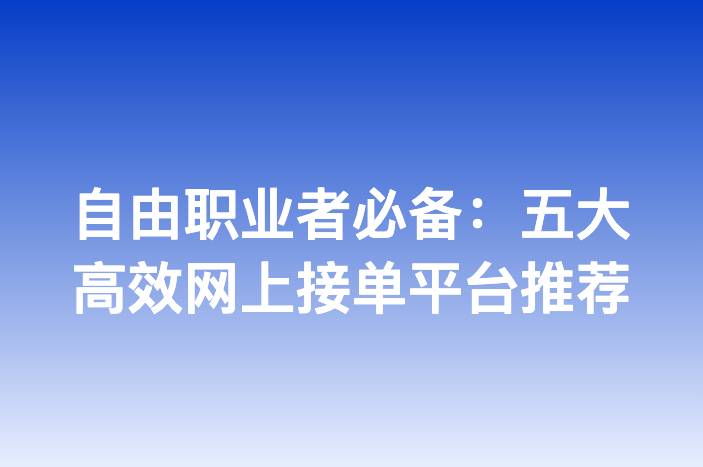 自由职业者必备：五大高效网上接单平台推荐