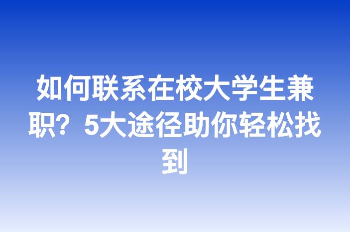如何联系在校大学生兼职？5大途径助你轻松找到