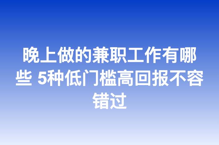 晚上做的兼职工作有哪些 5种低门槛高回报不容错过
