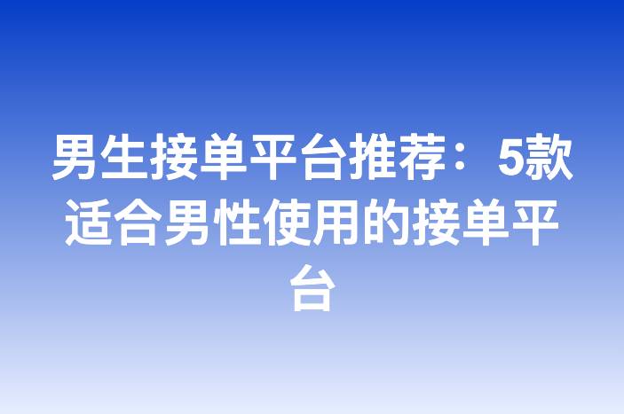 男生接单平台推荐：5款适合男性使用的接单平台