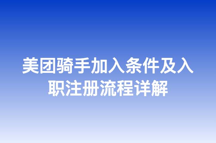 美团骑手加入条件及入职注册流程详解
