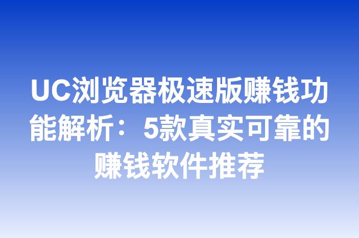 UC浏览器极速版赚钱功能解析：5款真实可靠的赚钱软件推荐
