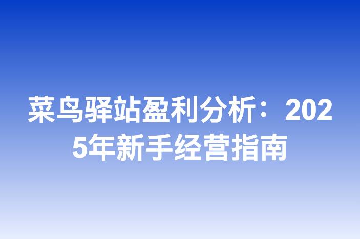 菜鸟驿站盈利分析：2025年新手经营指南