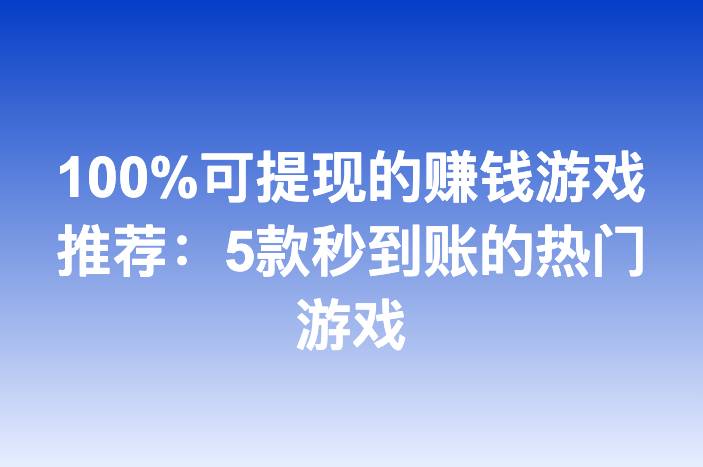 100%可提现的赚钱游戏推荐：5款秒到账的热门游戏