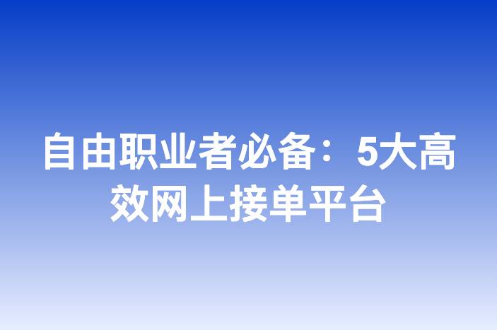 自由职业者必备：5大高效网上接单平台