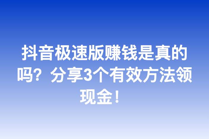 抖音极速版赚钱是真的吗？分享3个有效方法领现金！