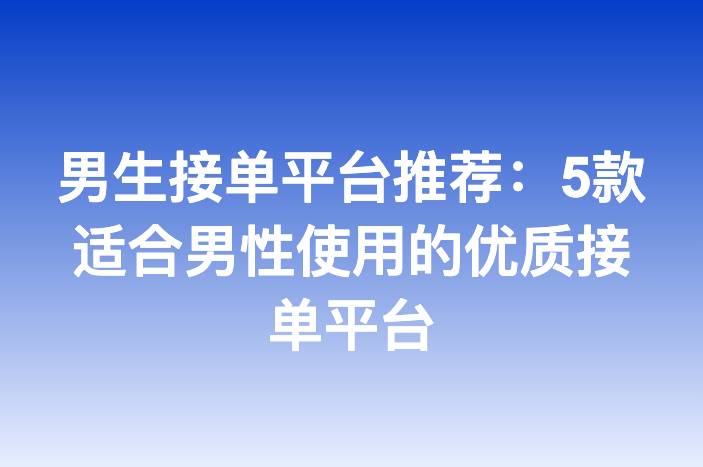 男生接单平台推荐：5款适合男性使用的优质接单平台
