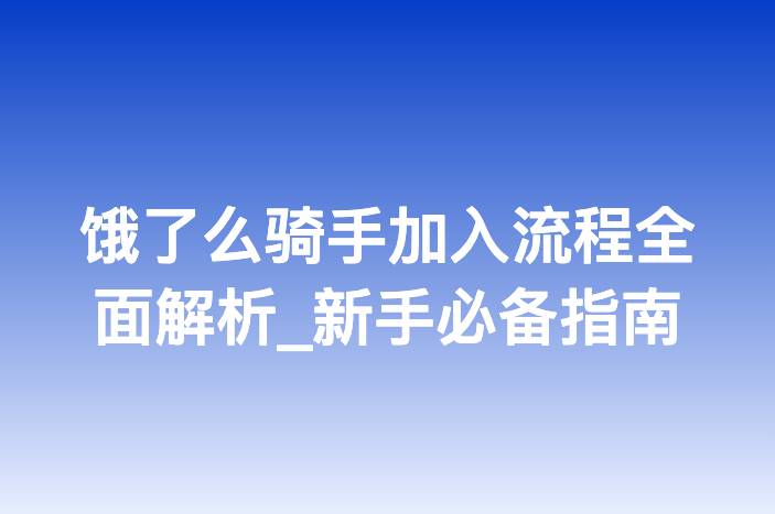 饿了么骑手加入流程全面解析_新手必备指南