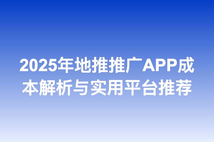 2025年地推推广APP成本解析与实用平台推荐