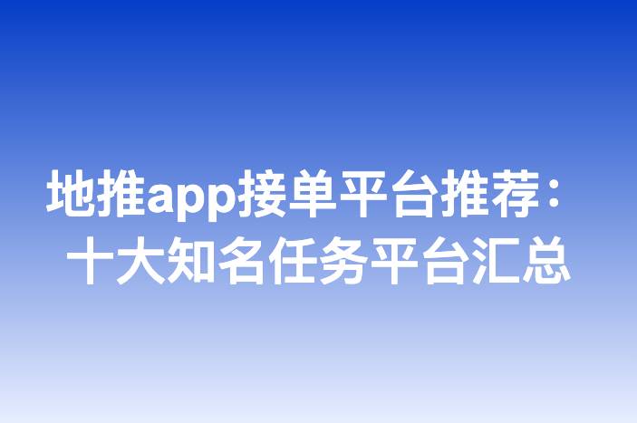 地推app接单平台推荐：十大知名任务平台汇总