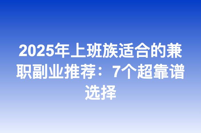 2025年上班族适合的兼职副业推荐：7个超靠谱选择