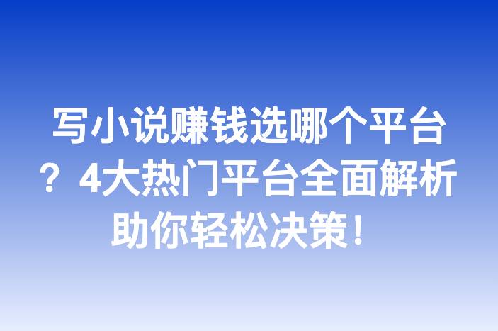 写小说赚钱选哪个平台？4大热门平台全面解析助你轻松决策！
