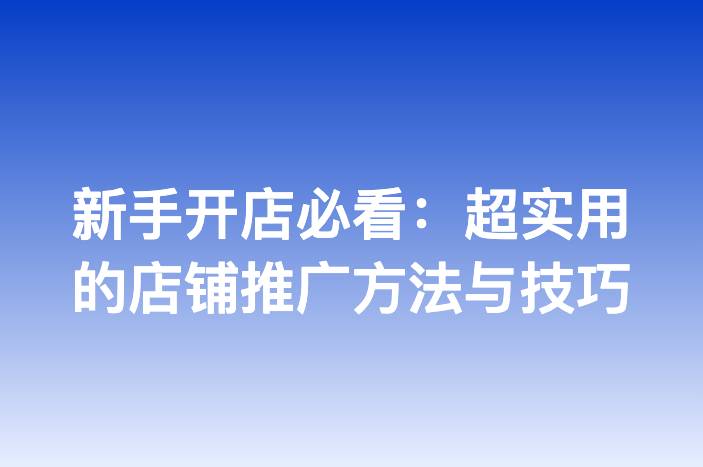 新手开店必看：超实用的店铺推广方法与技巧