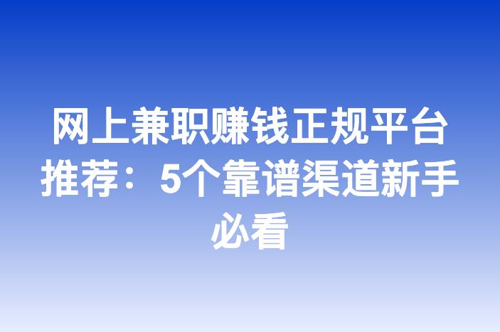 网上兼职赚钱正规平台推荐：5个靠谱渠道新手必看