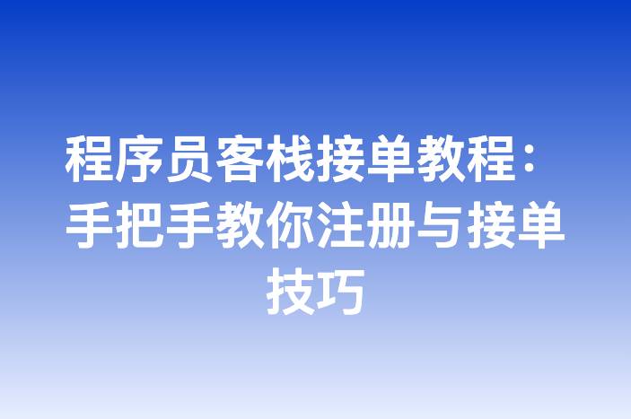 程序员客栈接单教程：手把手教你注册与接单技巧