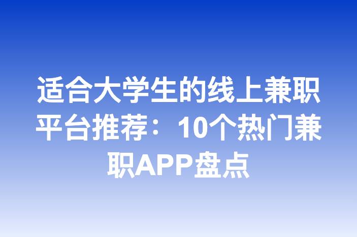 适合大学生的线上兼职平台推荐：10个热门兼职APP盘点