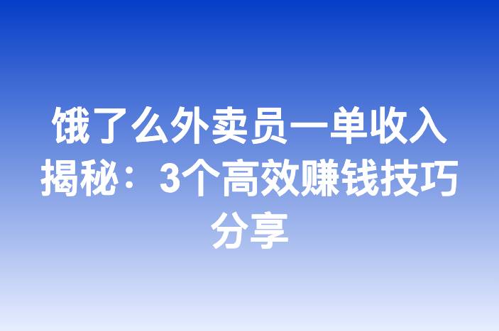 饿了么外卖员一单收入揭秘：3个高效赚钱技巧分享