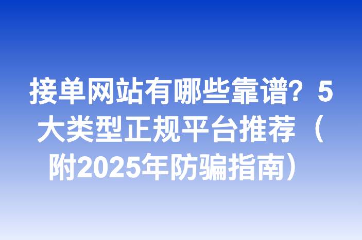 接单网站有哪些靠谱？5大类型正规平台推荐（附2025年防骗指南）