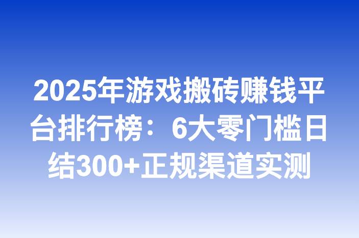 2025年游戏搬砖赚钱平台排行榜：6大零门槛日结300+正规渠道实测