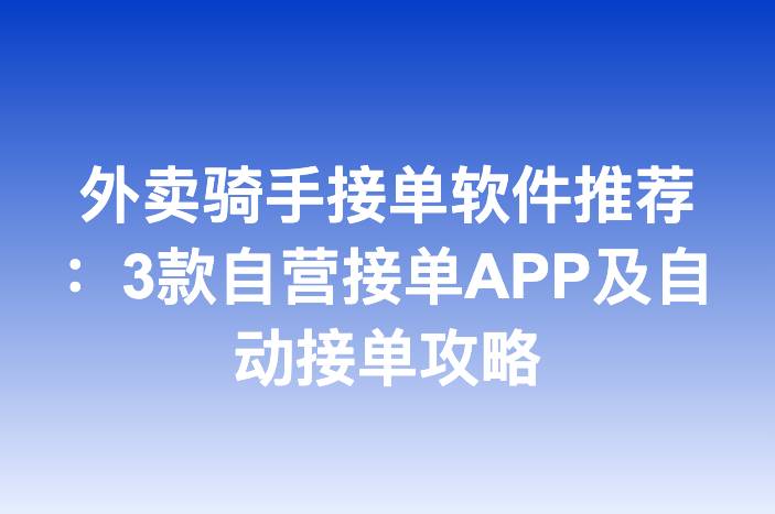 外卖骑手接单软件推荐：3款自营接单APP及自动接单攻略