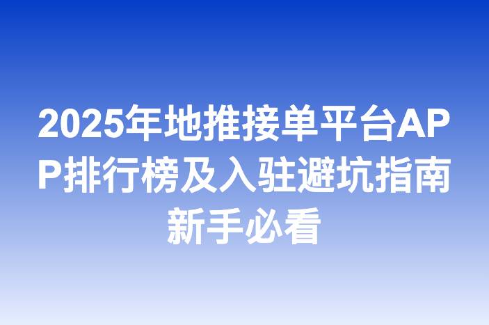 2025年地推接单平台APP排行榜及入驻避坑指南新手必看