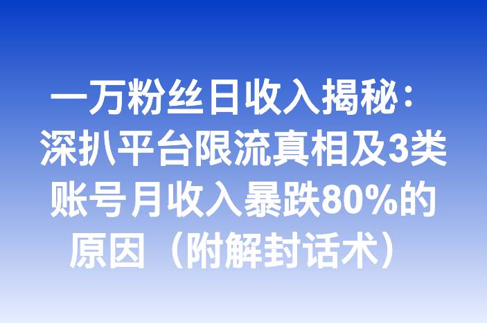 一万粉丝日收入揭秘：深扒平台限流真相及3类账号月收入暴跌80%的原因（附解封话术）