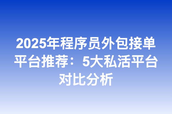 2025年程序员外包接单平台推荐：5大私活平台对比分析