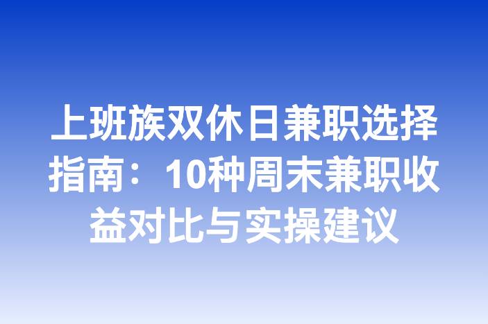 上班族双休日兼职选择指南：10种周末兼职收益对比与实操建议