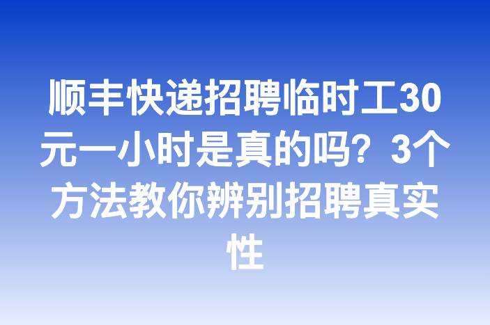 顺丰快递招聘临时工30元一小时是真的吗？3个方法教你辨别招聘真实性