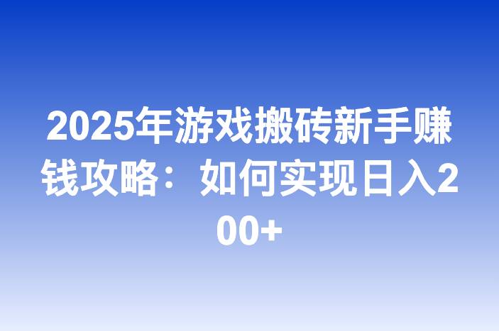 2025年游戏搬砖新手赚钱攻略：如何实现日入200+