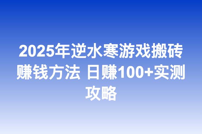 2025年逆水寒游戏搬砖赚钱方法 日赚100+实测攻略