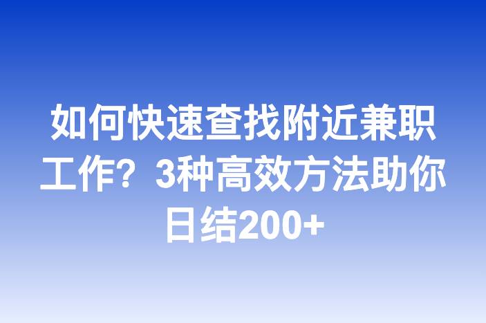 如何快速查找附近兼职工作？3种高效方法助你日结200+