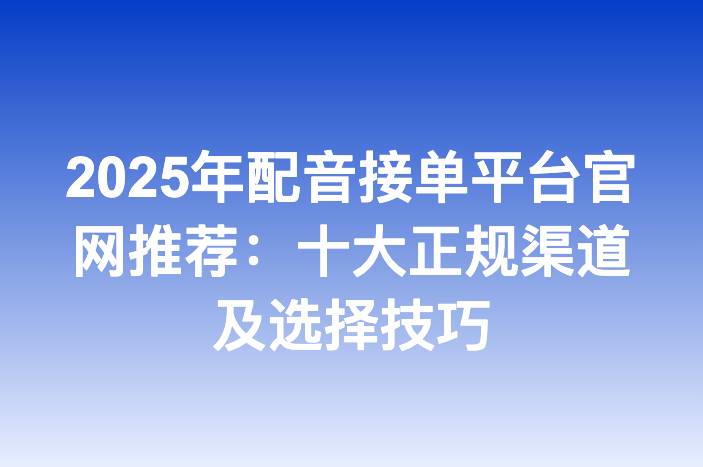 2025年配音接单平台官网推荐：十大正规渠道及选择技巧