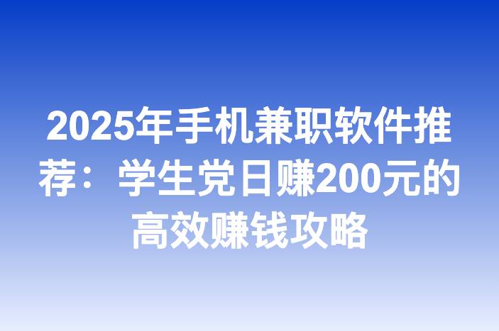 2025年手机兼职软件推荐：学生党日赚200元的高效赚钱攻略