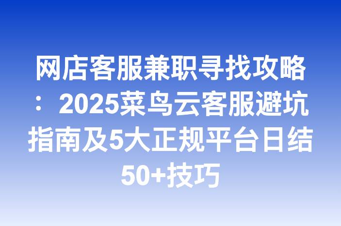 网店客服兼职寻找攻略：2025菜鸟云客服避坑指南及5大正规平台日结50+技巧