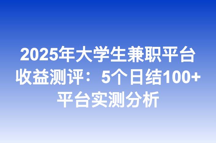 2025年大学生兼职平台收益测评：5个日结100+平台实测分析