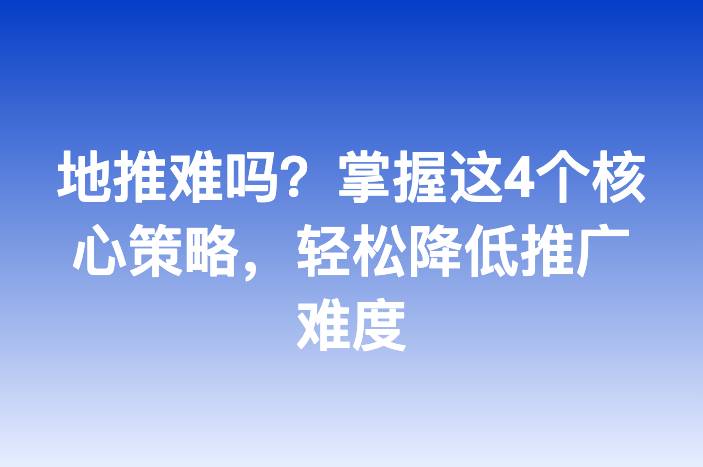 地推难吗？掌握这4个核心策略，轻松降低推广难度
